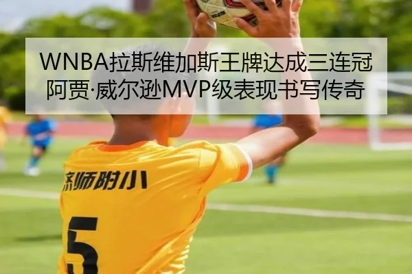 WNBA拉斯维加斯王牌达成三连冠 阿贾·威尔逊MVP级表现书写传奇